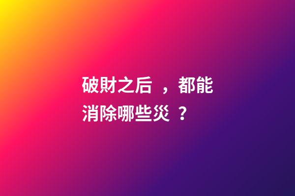 破財之后，都能消除哪些災？